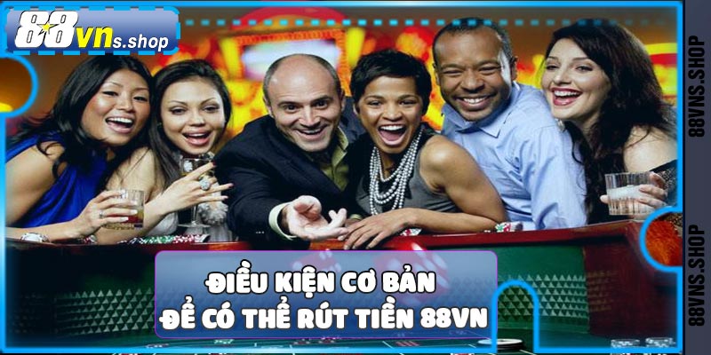 Điều kiện cần để rút tiền 88vn