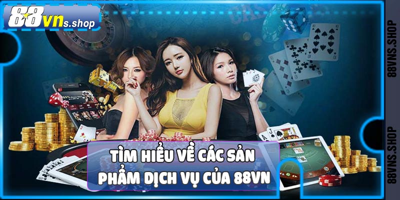 Tìm hiểu các sản phẩm cá cược và dịch vụ 88vn